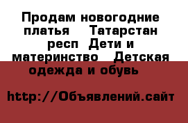 Продам новогодние платья. - Татарстан респ. Дети и материнство » Детская одежда и обувь   